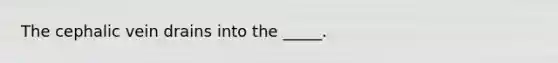 The cephalic vein drains into the _____.