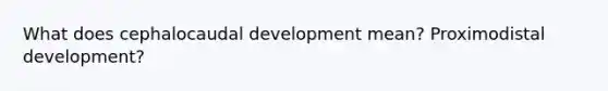 What does cephalocaudal development mean? Proximodistal development?