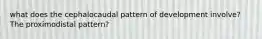 what does the cephalocaudal pattern of development involve? The proximodistal pattern?