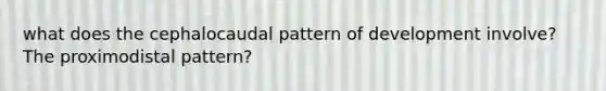 what does the cephalocaudal pattern of development involve? The proximodistal pattern?