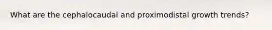 What are the cephalocaudal and proximodistal growth trends?
