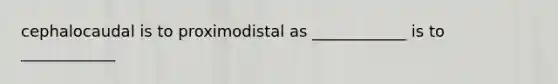 cephalocaudal is to proximodistal as ____________ is to ____________