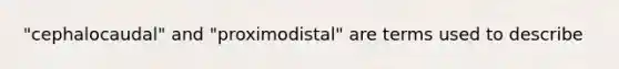 "cephalocaudal" and "proximodistal" are terms used to describe