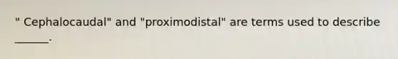 " Cephalocaudal" and "proximodistal" are terms used to describe ______.