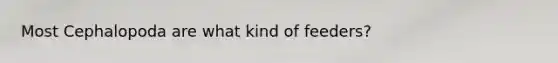 Most Cephalopoda are what kind of feeders?