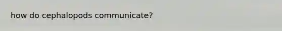 how do cephalopods communicate?