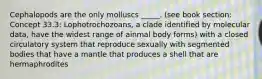 Cephalopods are the only molluscs _____. (see book section: Concept 33.3: Lophotrochozoans, a clade identified by molecular data, have the widest range of ainmal body forms) with a closed circulatory system that reproduce sexually with segmented bodies that have a mantle that produces a shell that are hermaphrodites