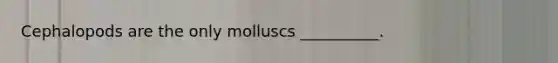 Cephalopods are the only molluscs __________.