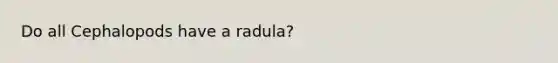 Do all Cephalopods have a radula?