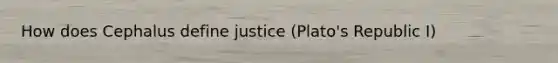 How does Cephalus define justice (Plato's Republic I)