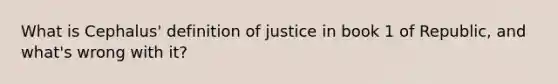 What is Cephalus' definition of justice in book 1 of Republic, and what's wrong with it?