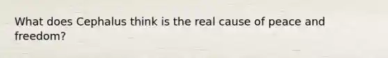 What does Cephalus think is the real cause of peace and freedom?