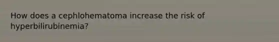 How does a cephlohematoma increase the risk of hyperbilirubinemia?