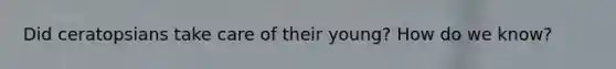 Did ceratopsians take care of their young? How do we know?