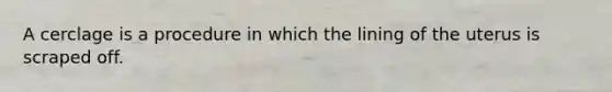 A cerclage is a procedure in which the lining of the uterus is scraped off.