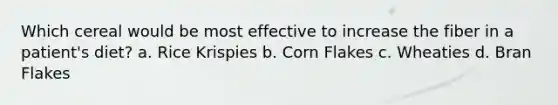 Which cereal would be most effective to increase the fiber in a patient's diet? a. Rice Krispies b. Corn Flakes c. Wheaties d. Bran Flakes