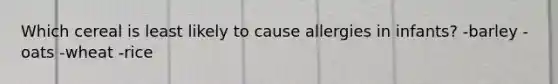 Which cereal is least likely to cause allergies in infants? -barley -oats -wheat -rice