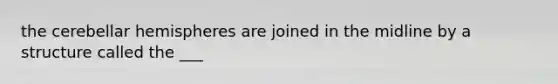 the cerebellar hemispheres are joined in the midline by a structure called the ___