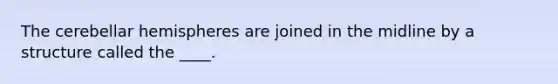 The cerebellar hemispheres are joined in the midline by a structure called the ____.