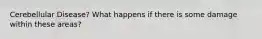 Cerebellular Disease? What happens if there is some damage within these areas?