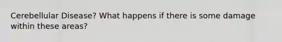 Cerebellular Disease? What happens if there is some damage within these areas?