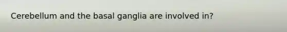 Cerebellum and the basal ganglia are involved in?