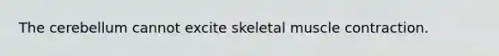 The cerebellum cannot excite skeletal muscle contraction.