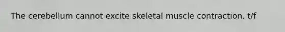 The cerebellum cannot excite skeletal <a href='https://www.questionai.com/knowledge/k0LBwLeEer-muscle-contraction' class='anchor-knowledge'>muscle contraction</a>. t/f