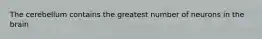 The cerebellum contains the greatest number of neurons in the brain