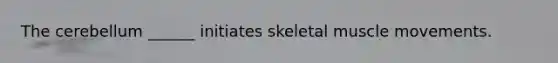 The cerebellum ______ initiates skeletal muscle movements.