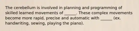 The cerebellum is involved in planning and programming of skilled learned movements of ______. These complex movements become more rapid, precise and automatic with ______ (ex. handwriting, sewing, playing the piano).