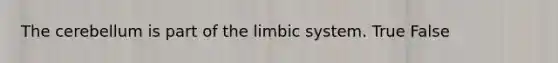 The cerebellum is part of the limbic system. True False