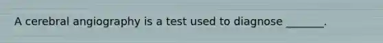 A cerebral angiography is a test used to diagnose _______.