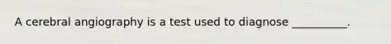 A cerebral angiography is a test used to diagnose __________.