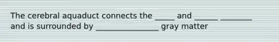 The cerebral aquaduct connects the _____ and ______ ________ and is surrounded by ________________ gray matter