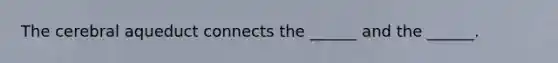 The cerebral aqueduct connects the ______ and the ______.