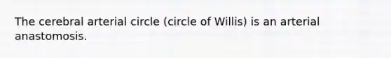 The cerebral arterial circle (circle of Willis) is an arterial anastomosis.