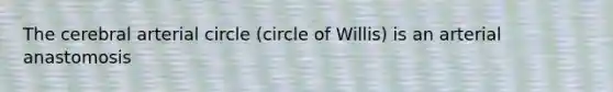 The cerebral arterial circle (circle of Willis) is an arterial anastomosis