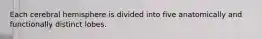 Each cerebral hemisphere is divided into five anatomically and functionally distinct lobes.
