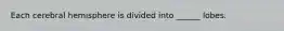 Each cerebral hemisphere is divided into ______ lobes.