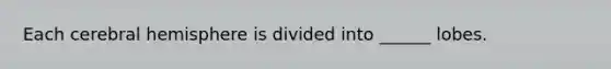 Each cerebral hemisphere is divided into ______ lobes.