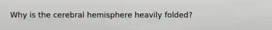 Why is the cerebral hemisphere heavily folded?