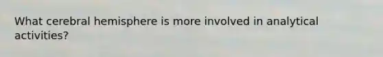 What cerebral hemisphere is more involved in analytical activities?
