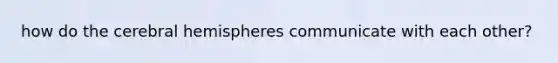 how do the cerebral hemispheres communicate with each other?