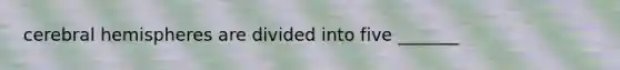 cerebral hemispheres are divided into five _______