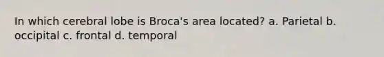 In which cerebral lobe is Broca's area located? a. Parietal b. occipital c. frontal d. temporal