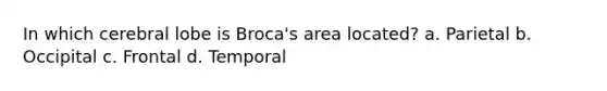 In which cerebral lobe is Broca's area located? a. Parietal b. Occipital c. Frontal d. Temporal