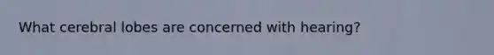 What cerebral lobes are concerned with hearing?