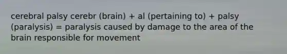 cerebral palsy cerebr (brain) + al (pertaining to) + palsy (paralysis) = paralysis caused by damage to the area of the brain responsible for movement