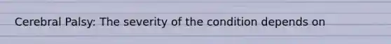 Cerebral Palsy: The severity of the condition depends on
